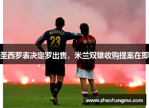 圣西罗表决定罗出售，米兰双雄收购提案在即